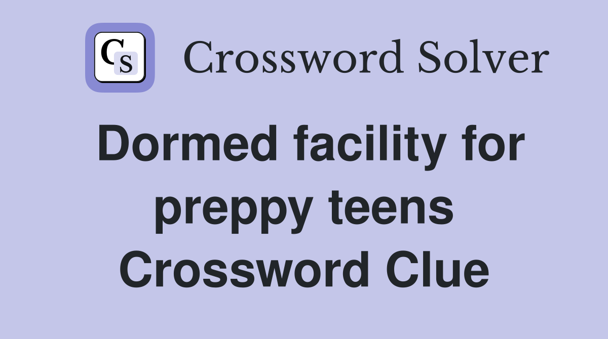 Dormed facility for preppy teens Crossword Clue