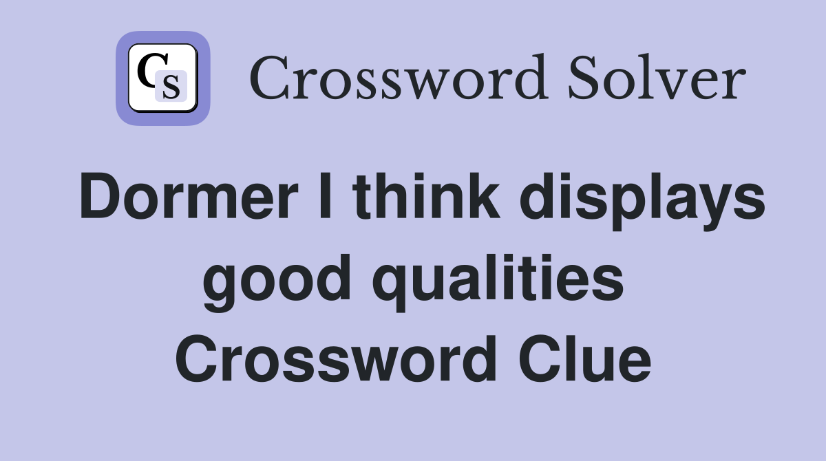 Dormer I think displays good qualities Crossword Clue