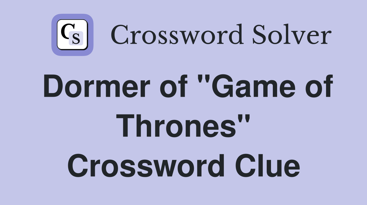 Dormer of "Game of Thrones" Crossword Clue