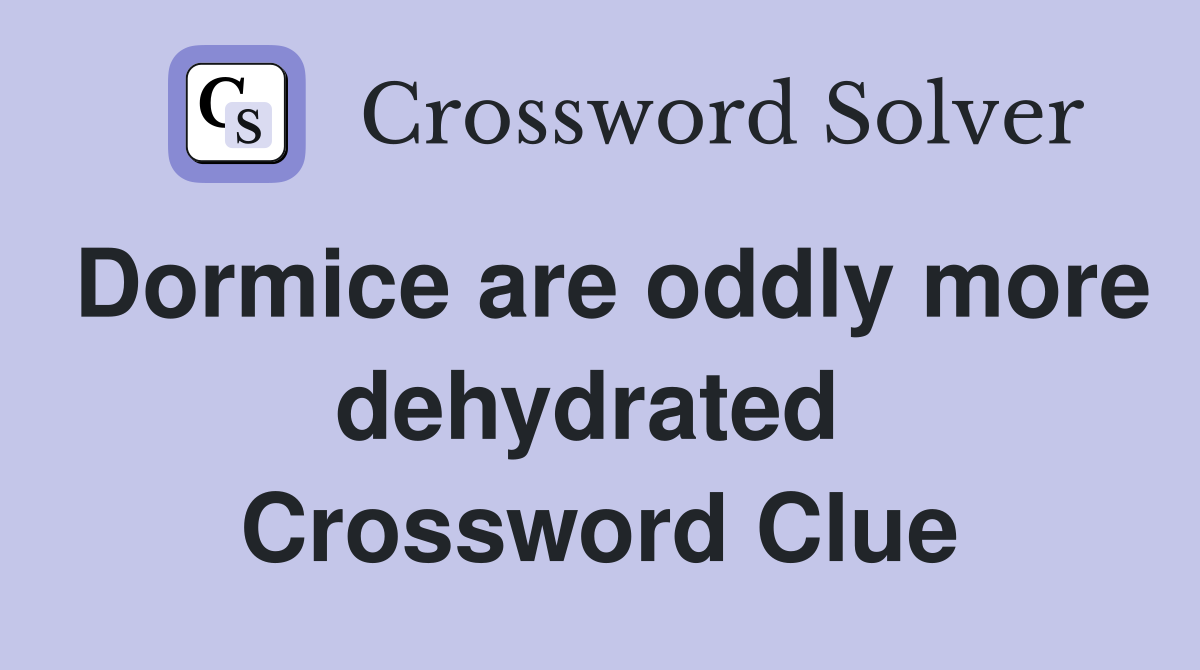 Dormice are oddly more dehydrated  Crossword Clue