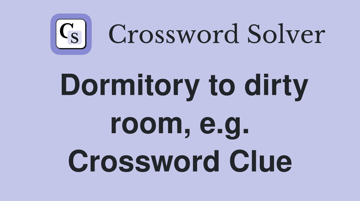 Dormitory to dirty room, e.g. Crossword Clue