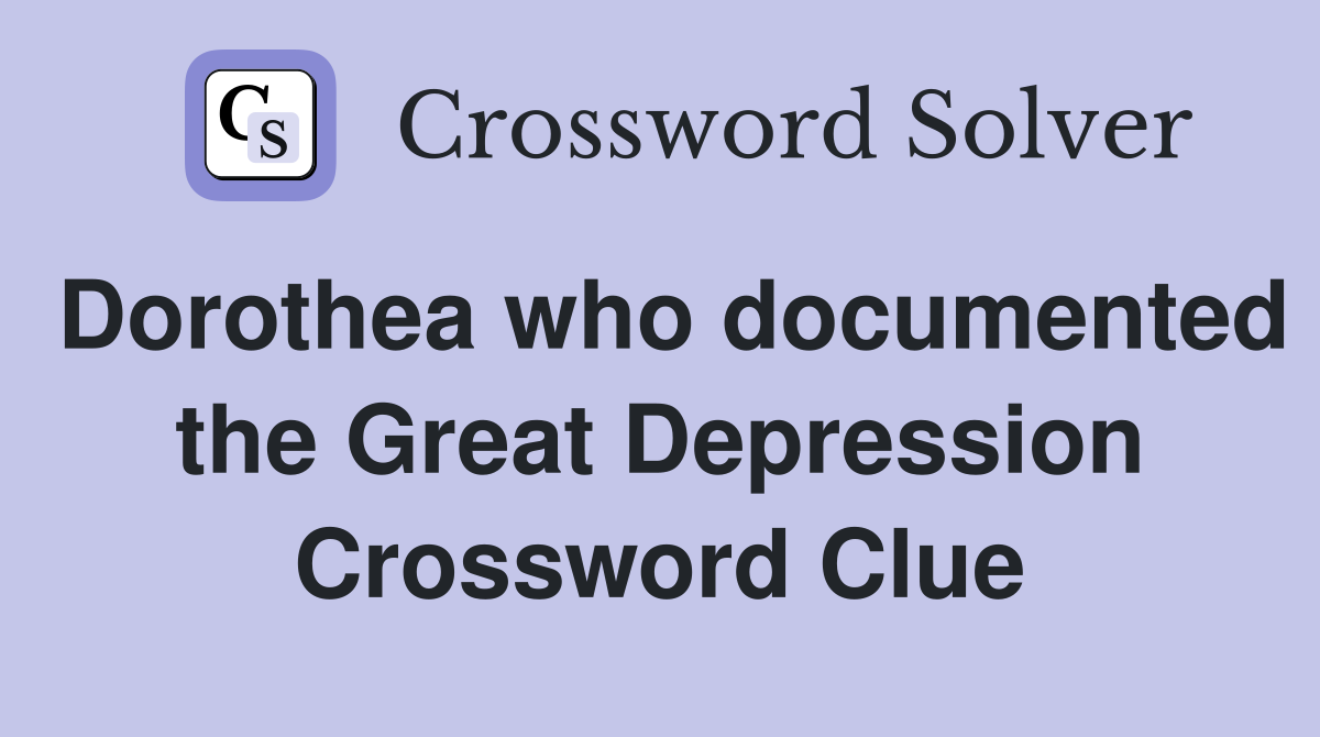 Dorothea who documented the Great Depression Crossword Clue