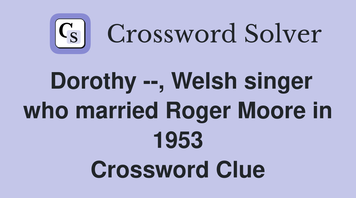 Dorothy --, Welsh singer who married Roger Moore in 1953 Crossword Clue