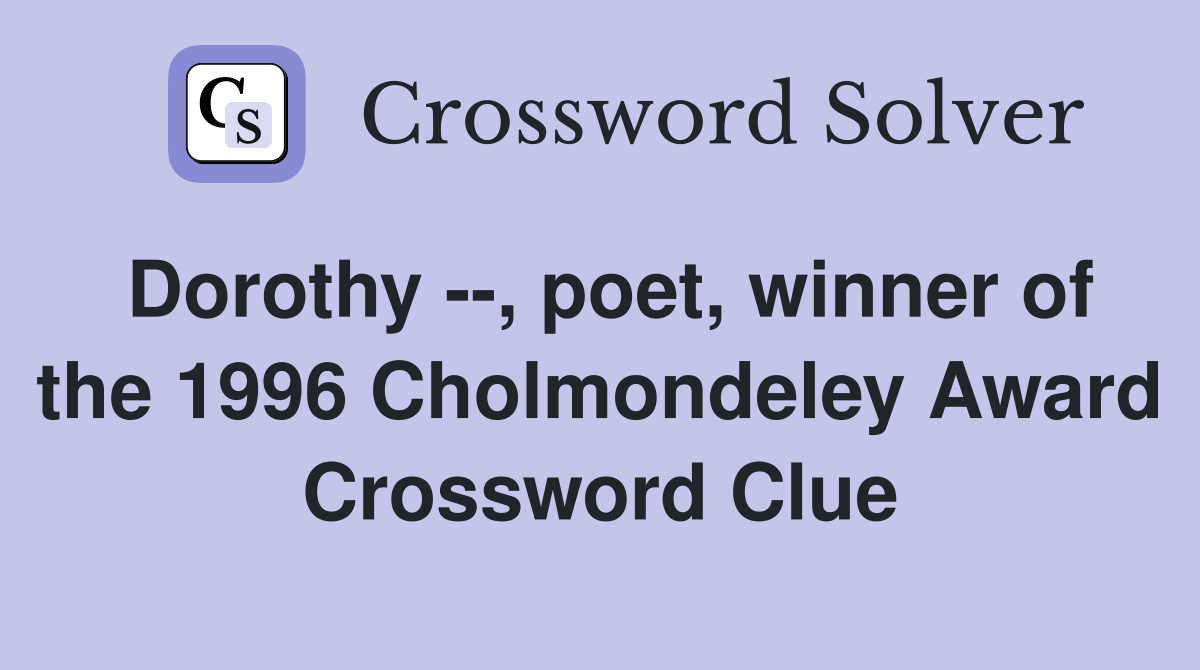 Dorothy --, poet, winner of the 1996 Cholmondeley Award Crossword Clue