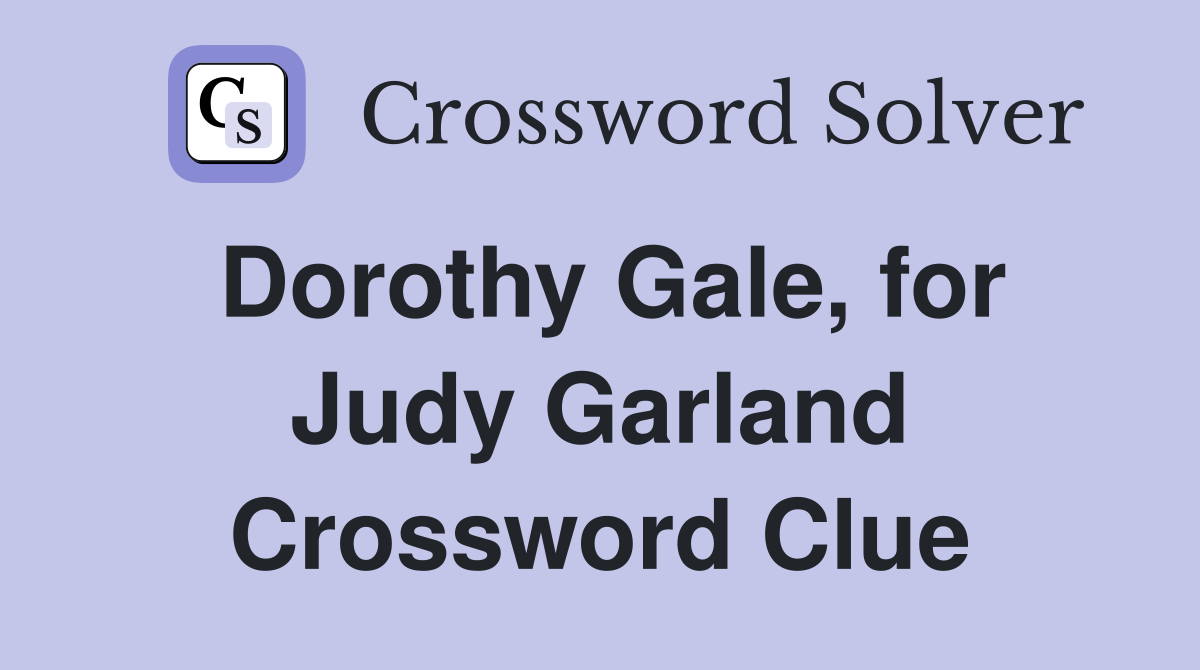 Dorothy Gale, for Judy Garland Crossword Clue