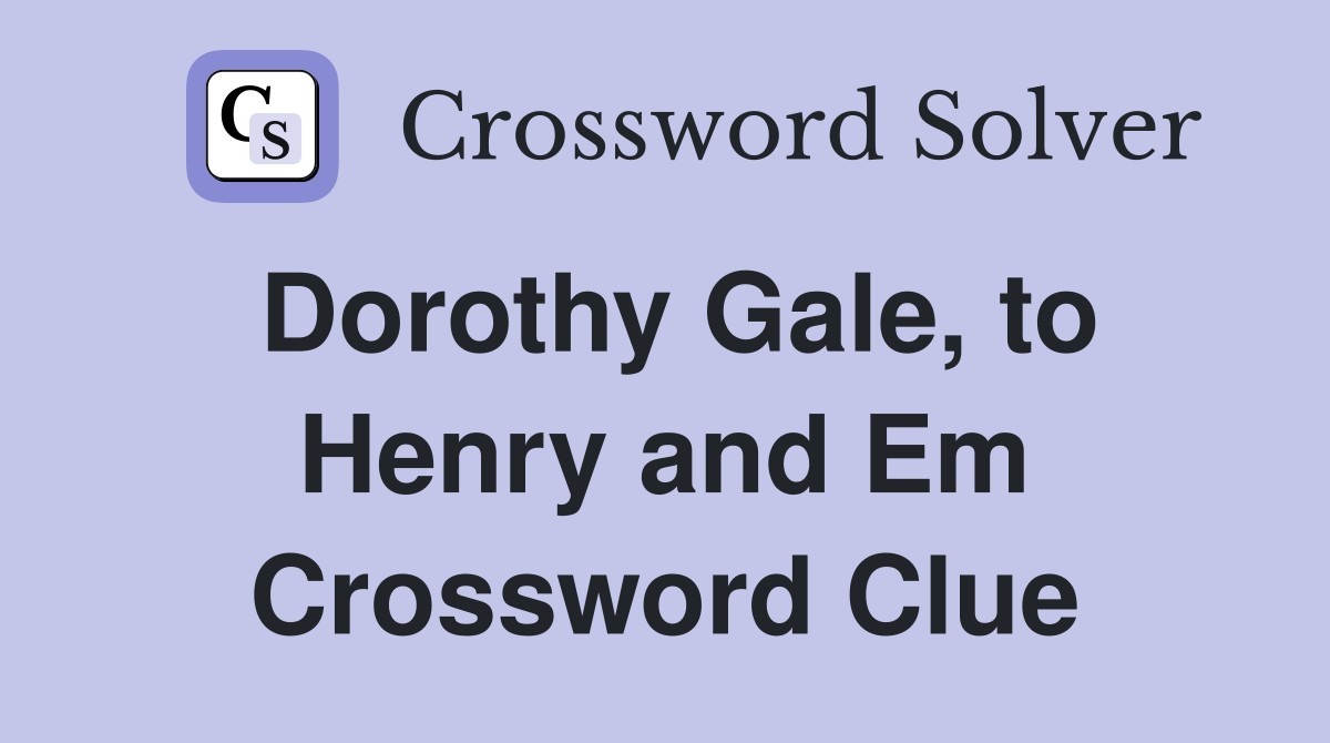 Dorothy Gale, to Henry and Em Crossword Clue