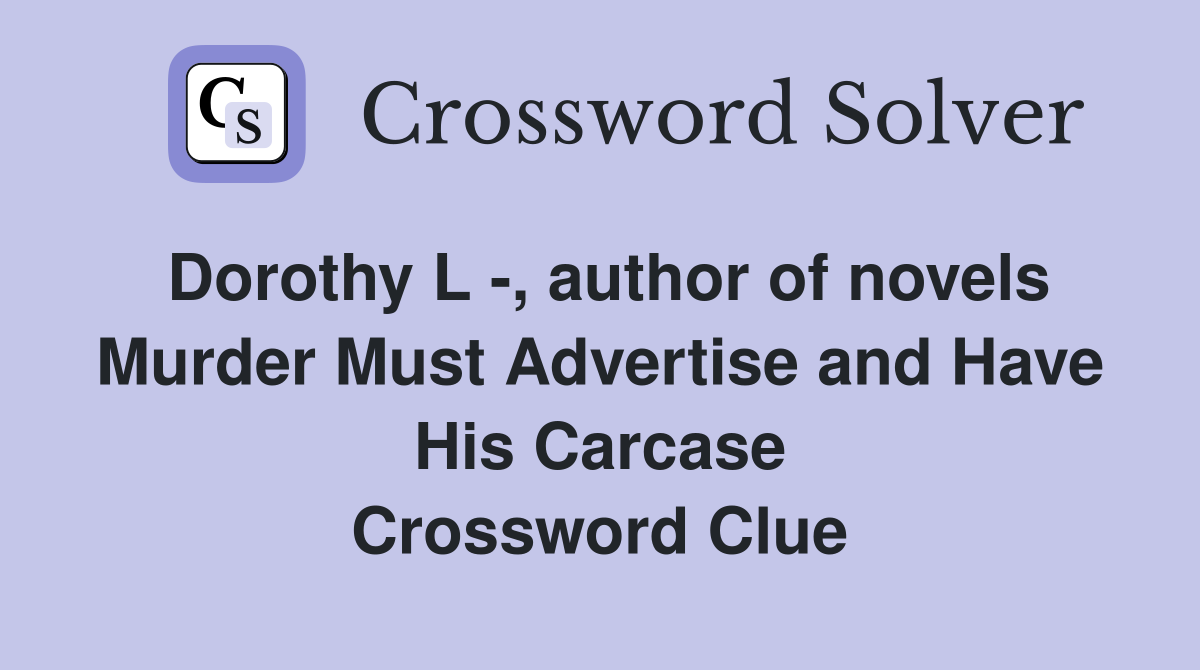 Dorothy L -, author of novels Murder Must Advertise and Have His Carcase Crossword Clue