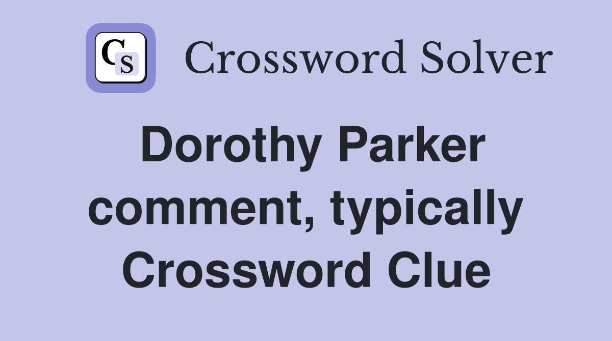 Dorothy Parker comment, typically Crossword Clue