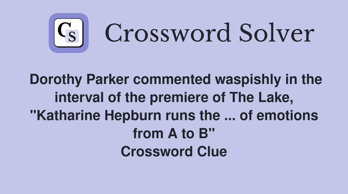 Dorothy Parker commented waspishly in the interval of the premiere of The Lake, "Katharine Hepburn runs the ... of emotions from A to B" Crossword Clue