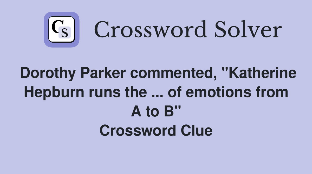 Dorothy Parker commented, "Katherine Hepburn runs the ... of emotions from A to B" Crossword Clue