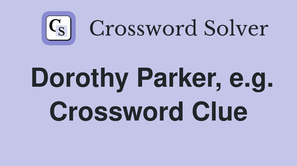 Dorothy Parker, e.g. Crossword Clue