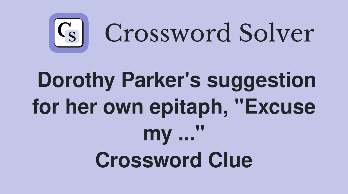 Dorothy Parker's suggestion for her own epitaph, "Excuse my ..." Crossword Clue
