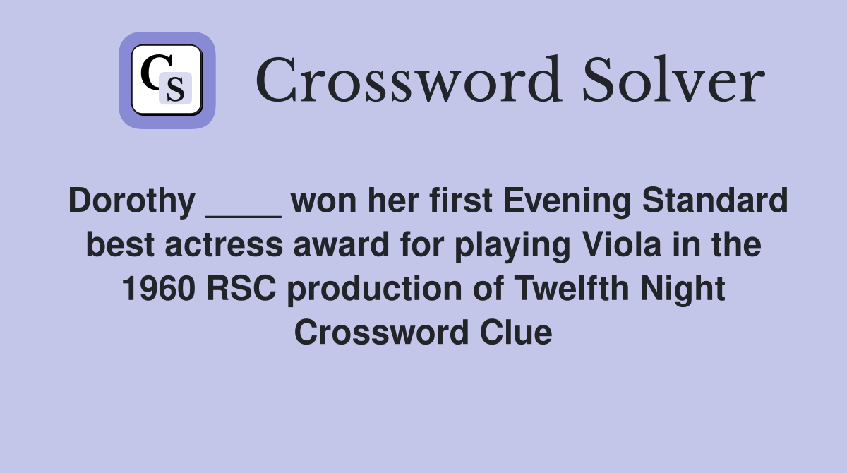 Dorothy ____ won her first Evening Standard best actress award for playing Viola in the 1960 RSC production of Twelfth Night Crossword Clue