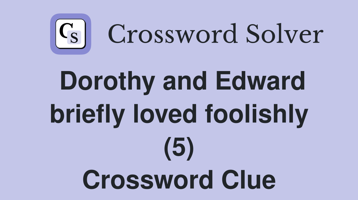 Dorothy and Edward briefly loved foolishly (5) Crossword Clue