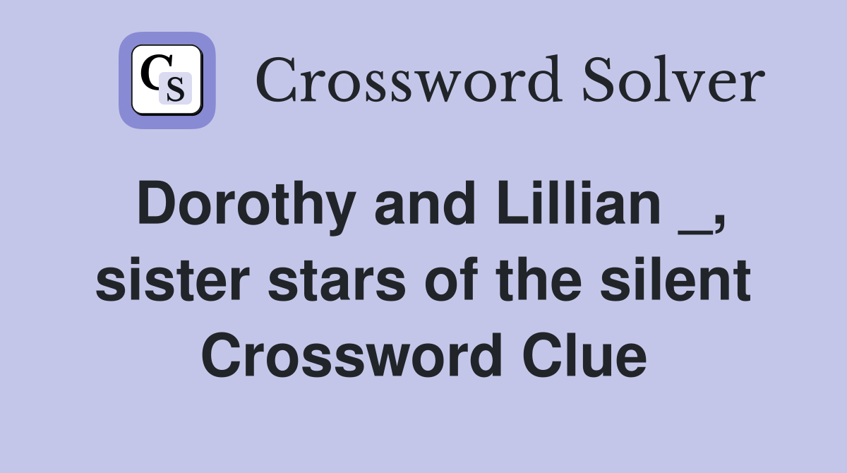 Dorothy and Lillian _, sister stars of the silent Crossword Clue