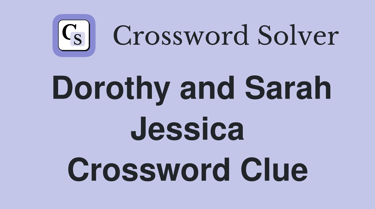 Dorothy and Sarah Jessica Crossword Clue