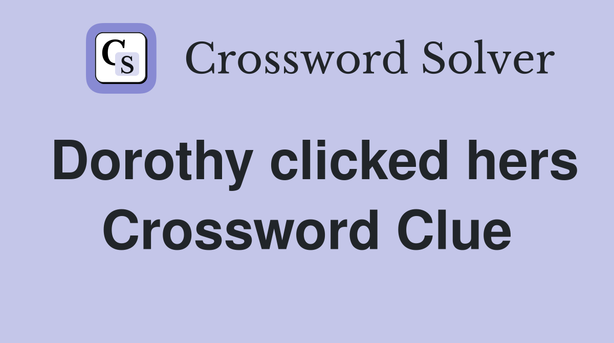 Dorothy clicked hers Crossword Clue