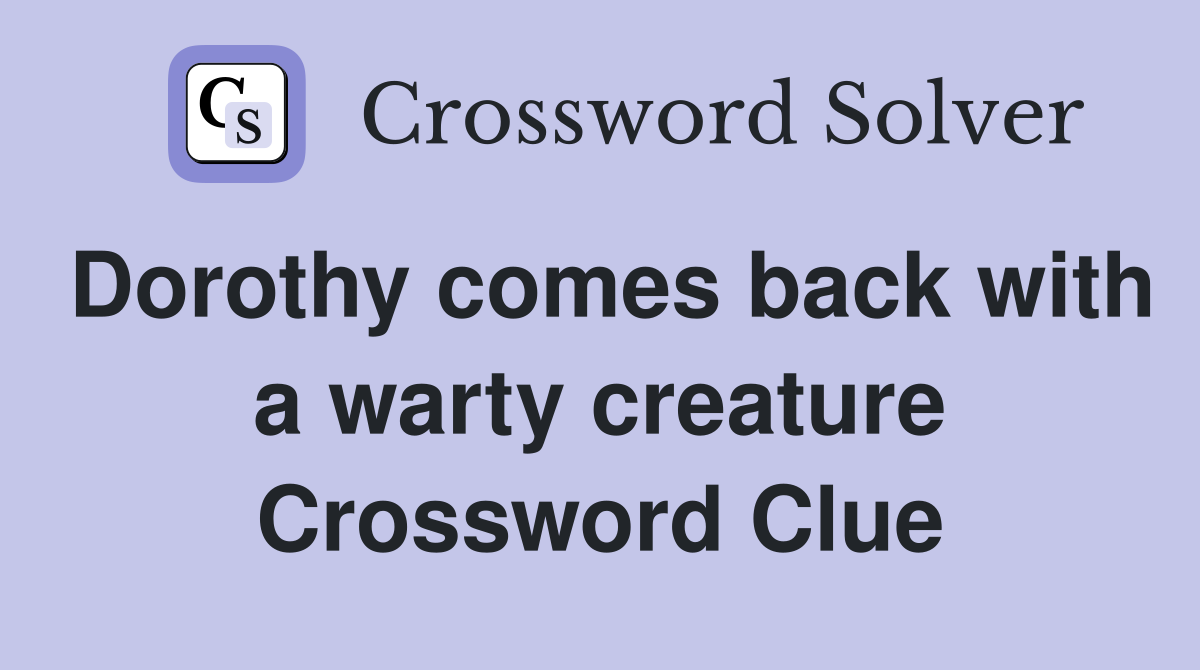 Dorothy comes back with a warty creature Crossword Clue