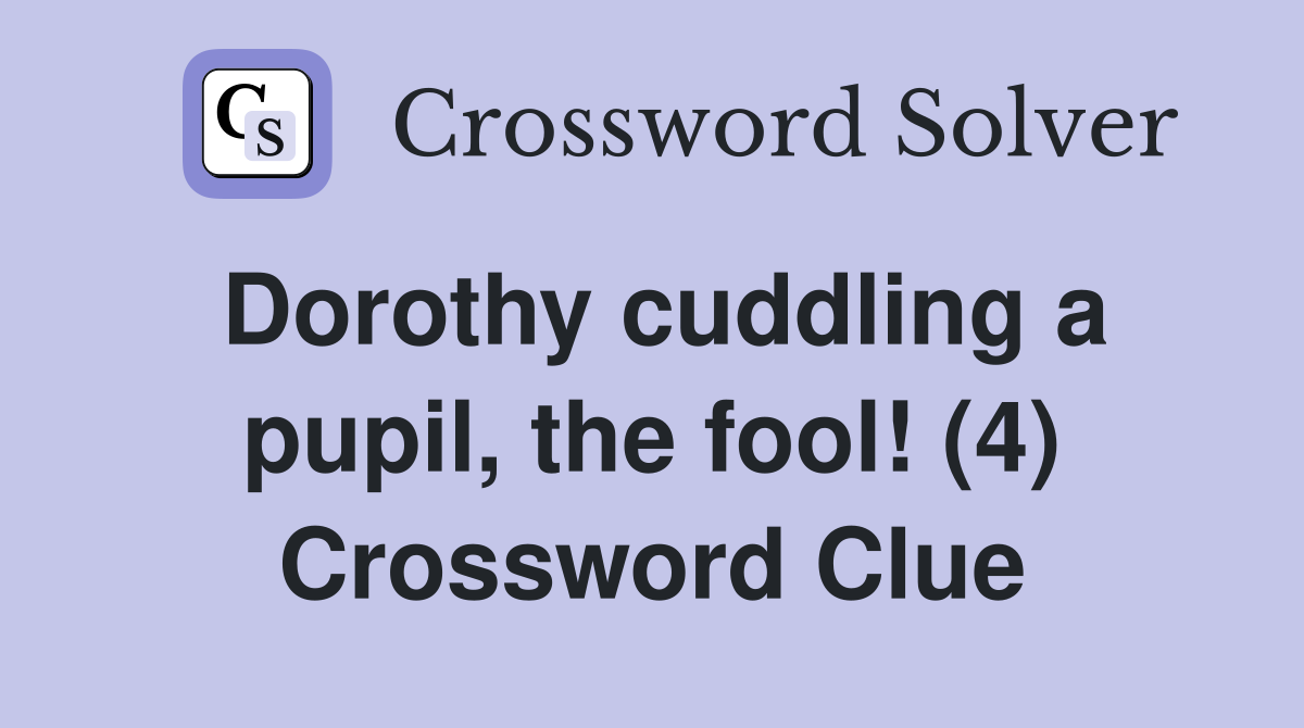 Dorothy cuddling a pupil the fool (4) Crossword Clue Answers