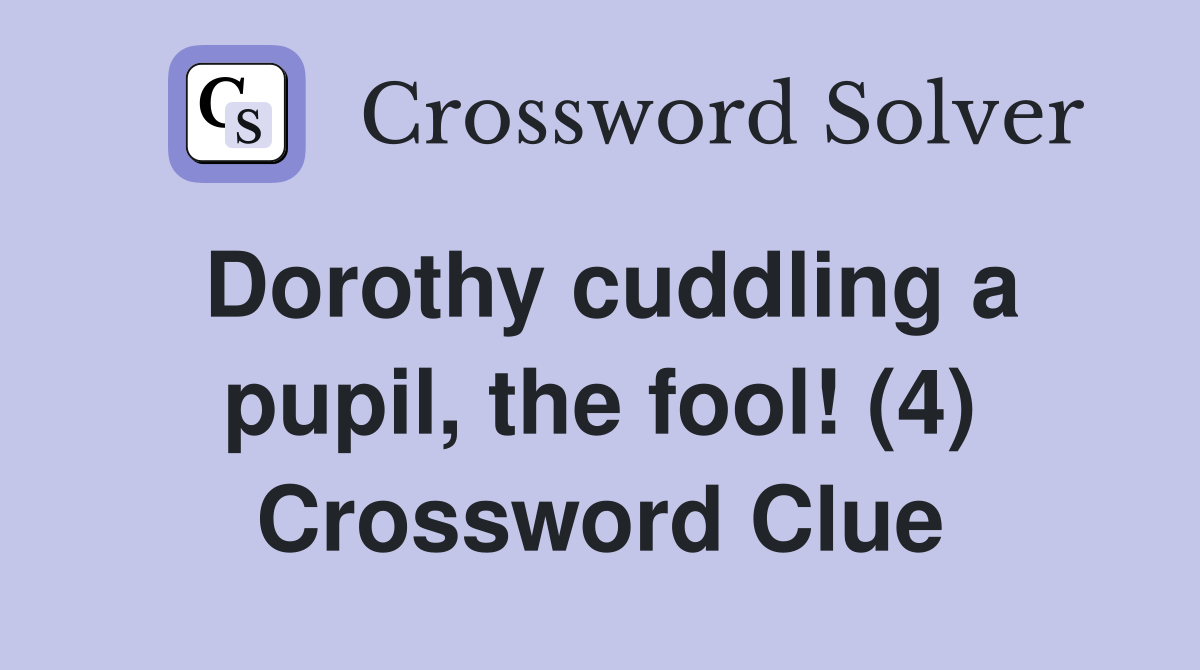 Dorothy cuddling a pupil, the fool! (4) Crossword Clue
