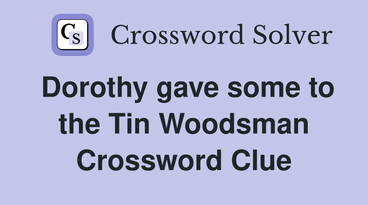 Dorothy gave some to the Tin Woodsman Crossword Clue