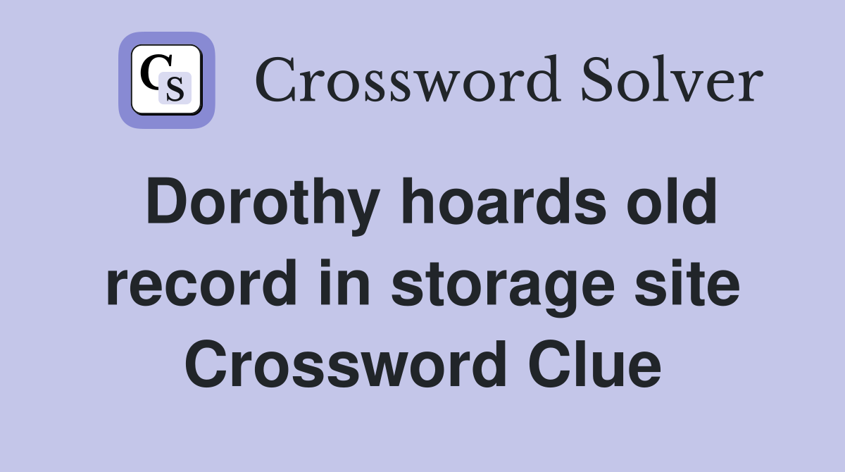 Dorothy hoards old record in storage site Crossword Clue