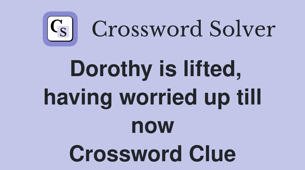 Dorothy is lifted, having worried up till now Crossword Clue