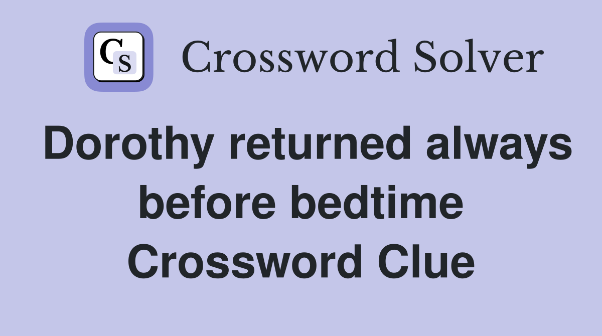 Dorothy returned always before bedtime Crossword Clue