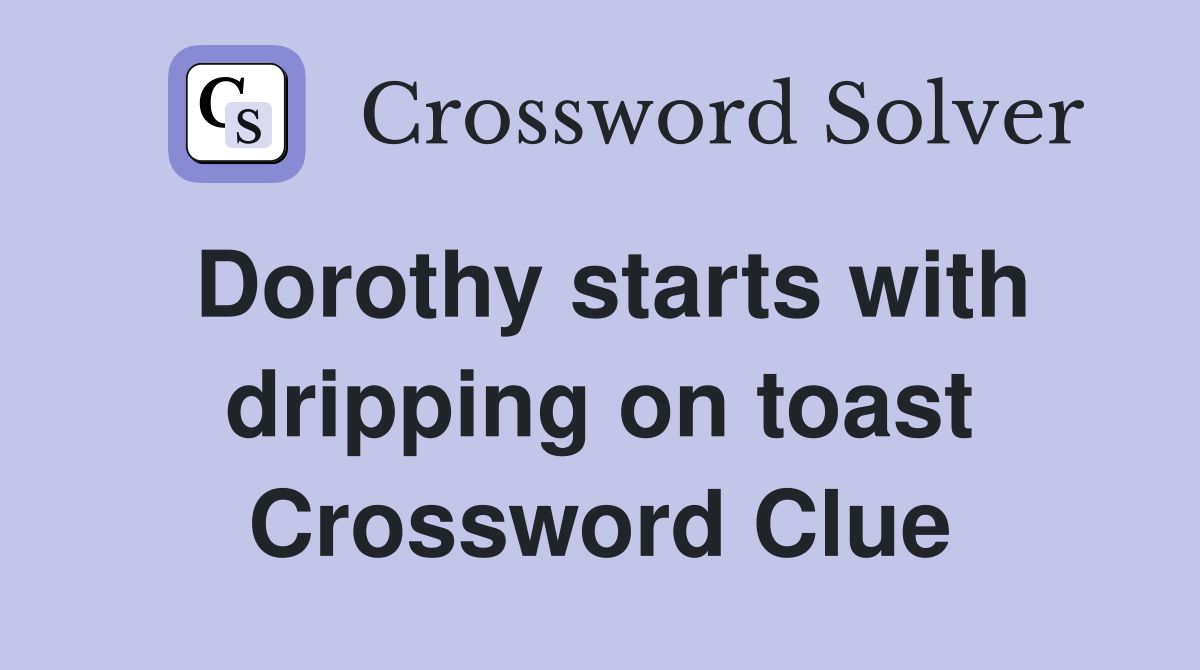 Dorothy starts with dripping on toast Crossword Clue