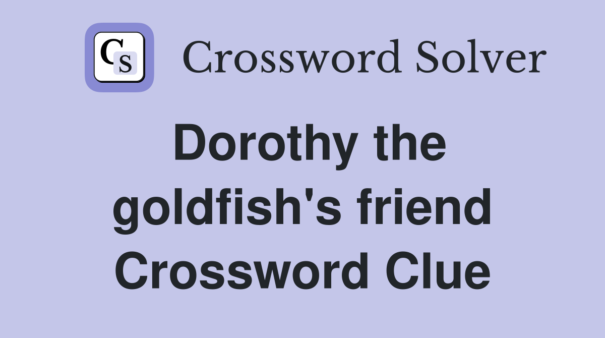 Dorothy the goldfish's friend Crossword Clue