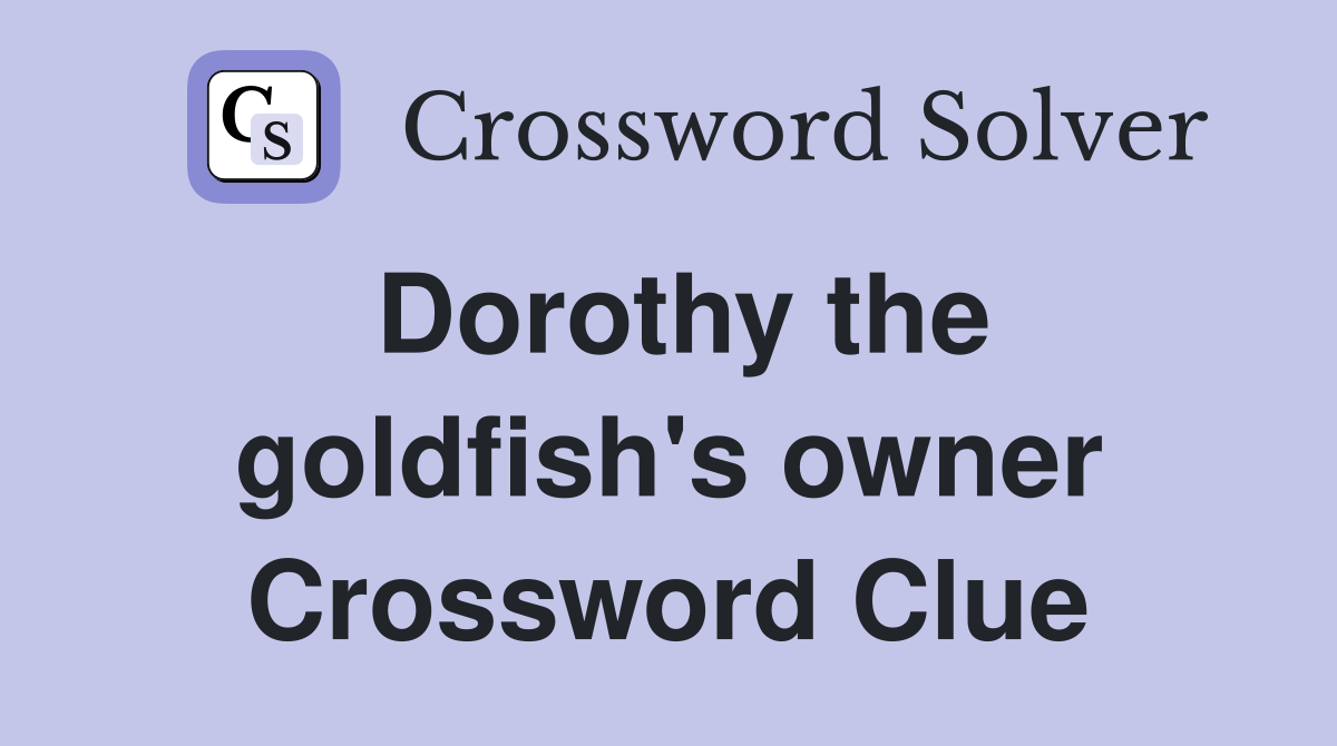 Dorothy the goldfish's owner Crossword Clue