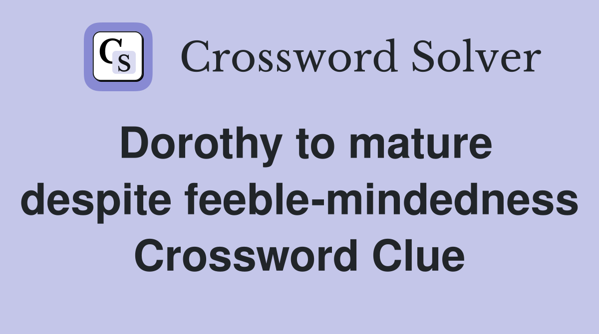 Dorothy to mature despite feeble-mindedness Crossword Clue