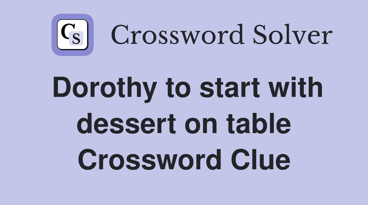 Dorothy to start with dessert on table Crossword Clue