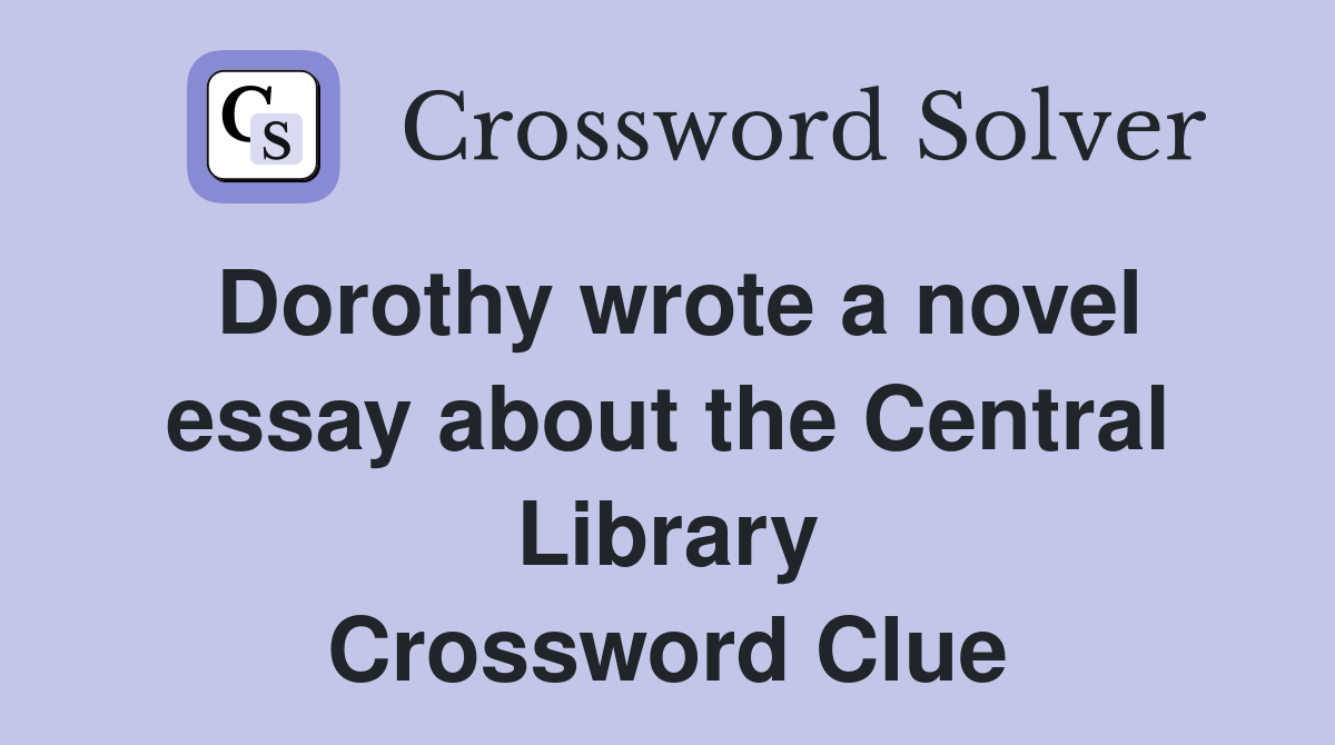 Dorothy wrote a novel essay about the Central Library Crossword Clue
