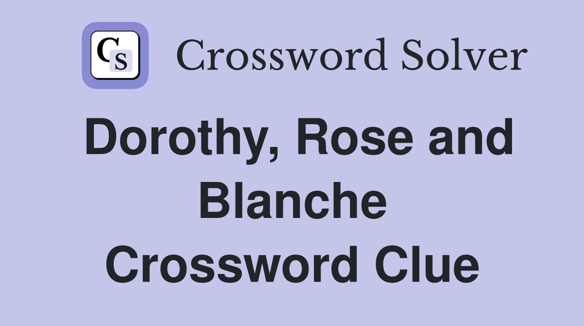 Dorothy, Rose and Blanche Crossword Clue