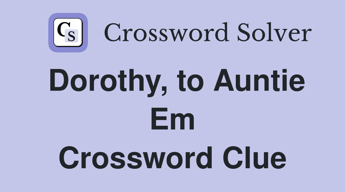 Dorothy, to Auntie Em Crossword Clue