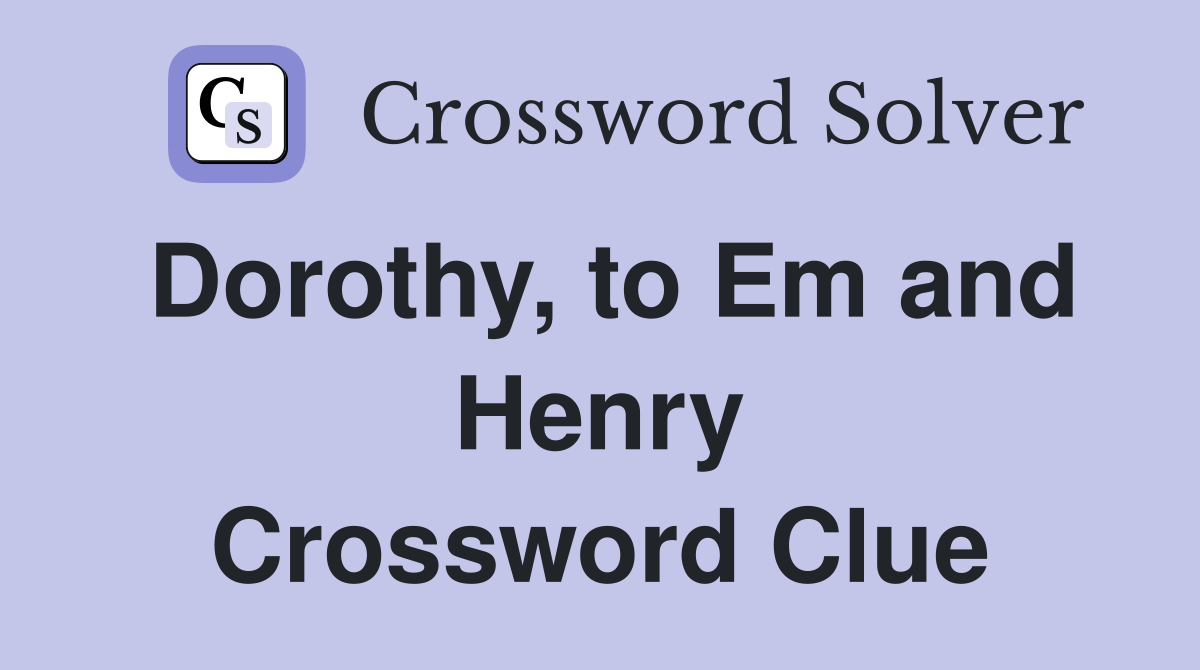 Dorothy, to Em and Henry Crossword Clue