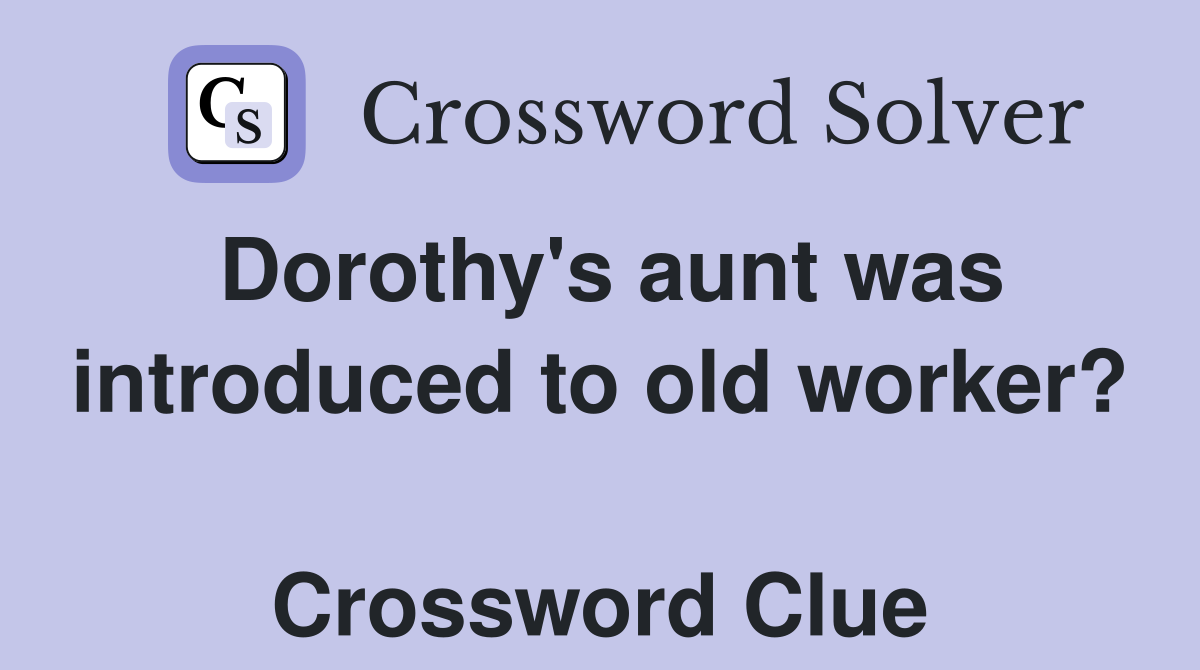 Dorothy's aunt was introduced to old worker?  Crossword Clue