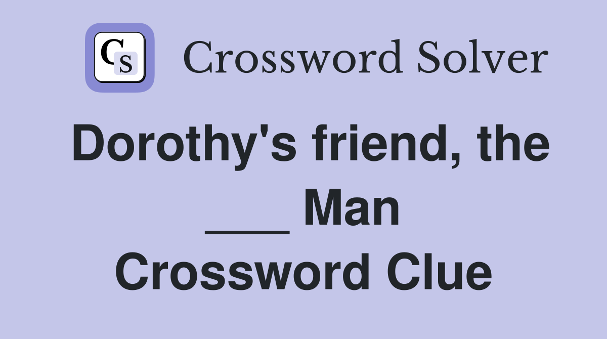 Dorothy's friend, the ___ Man Crossword Clue