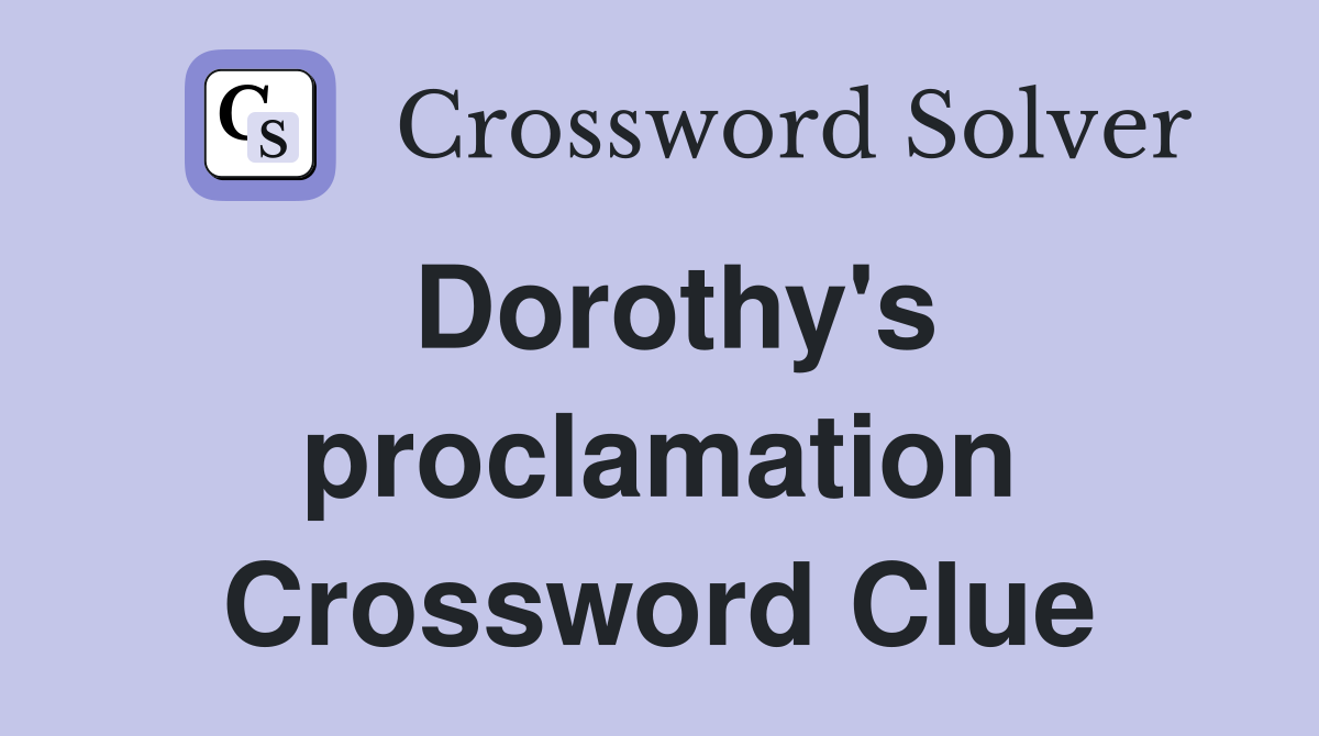 Dorothy's proclamation Crossword Clue