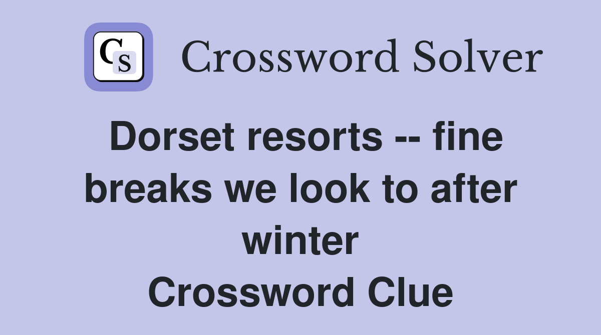 Dorset resorts -- fine breaks we look to after winter Crossword Clue