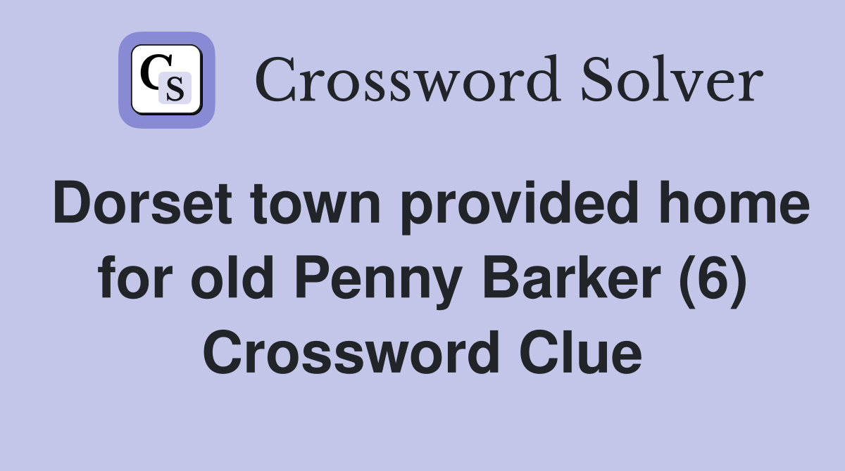 Dorset town provided home for old Penny Barker (6) Crossword Clue