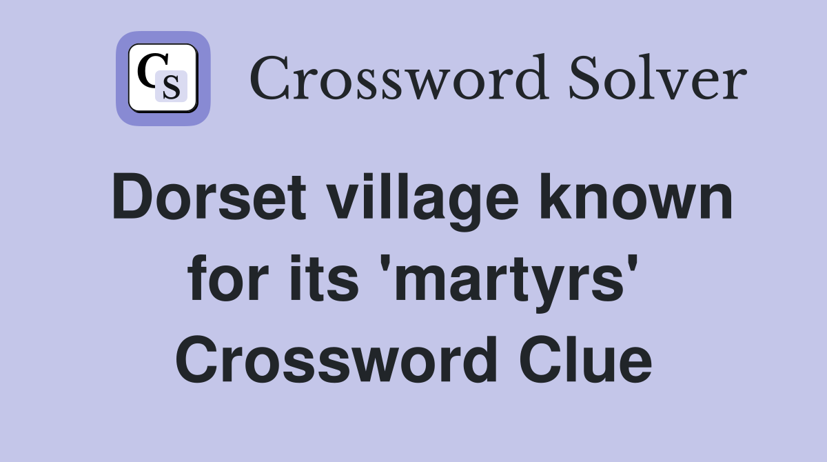 Dorset village known for its 'martyrs' Crossword Clue