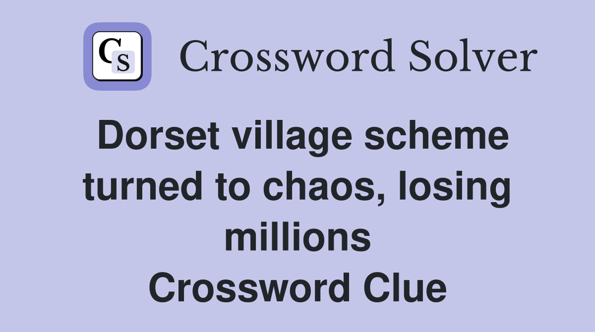 Dorset village scheme turned to chaos, losing millions Crossword Clue