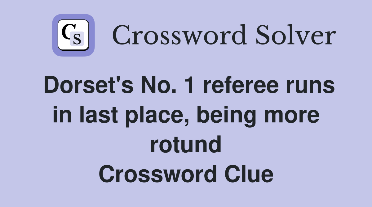 Dorset's No. 1 referee runs in last place, being more rotund Crossword Clue