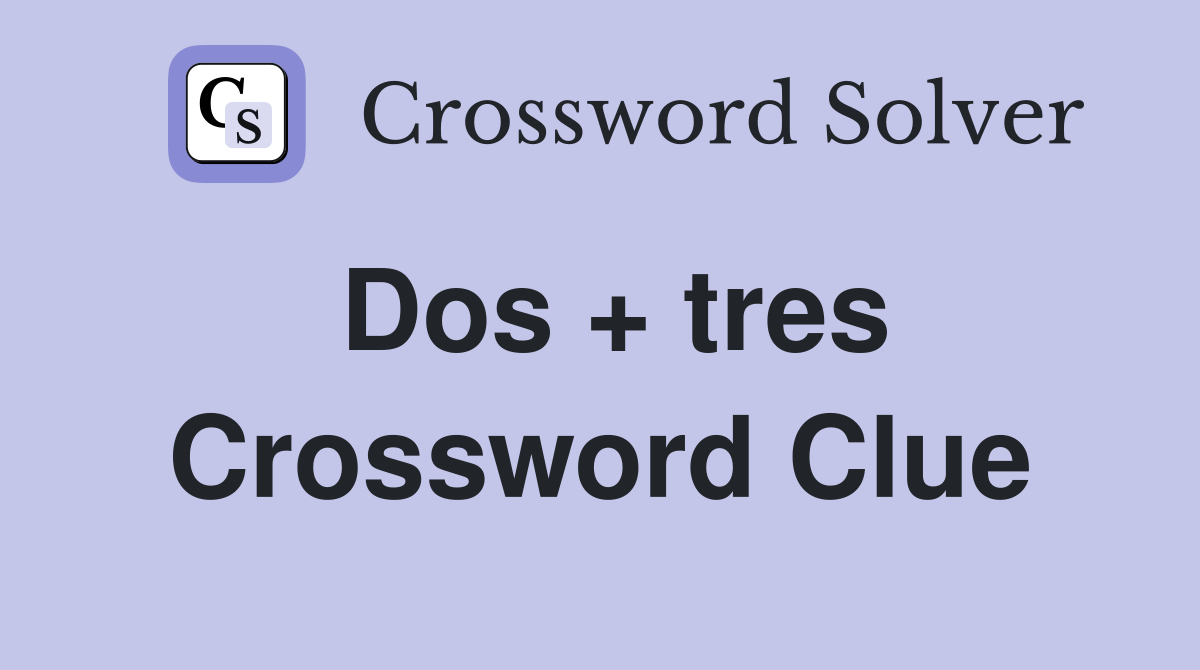 Dos + tres Crossword Clue