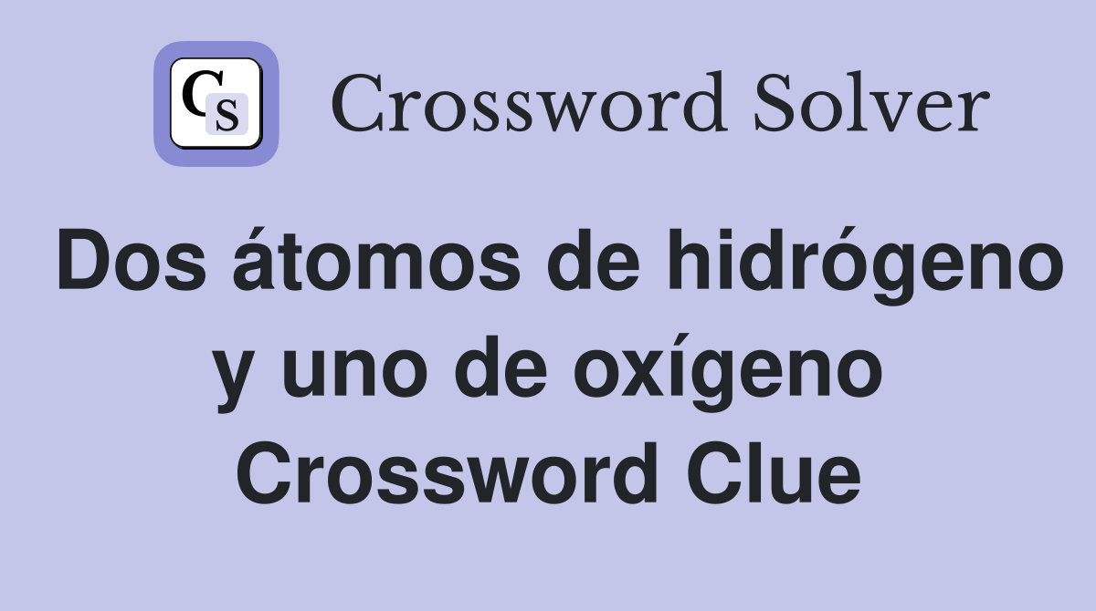 Dos átomos de hidrógeno y uno de oxígeno Crossword Clue
