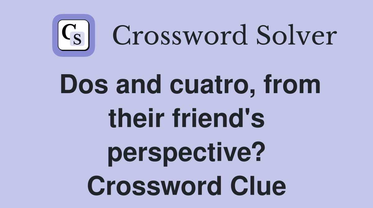 Dos and cuatro, from their friend's perspective? Crossword Clue