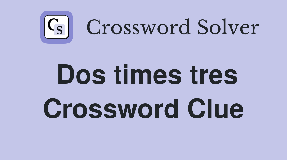 Dos times tres Crossword Clue