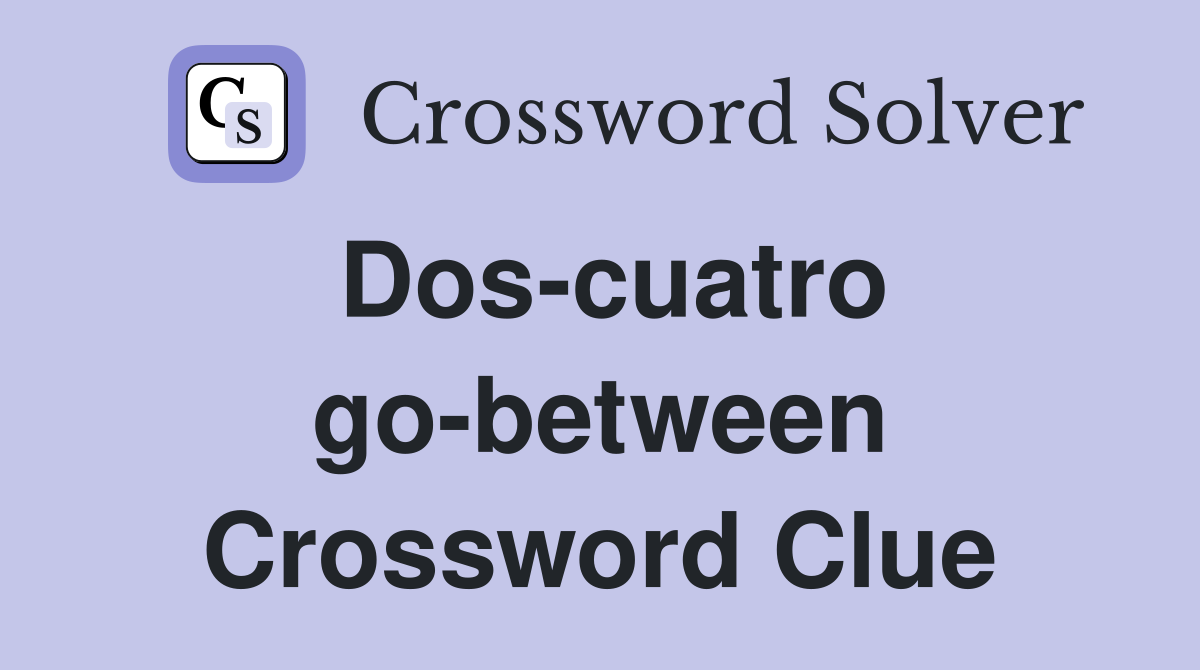 Dos-cuatro go-between Crossword Clue